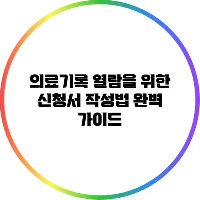 의료기록 열람을 위한 신청서 작성법 완벽 가이드