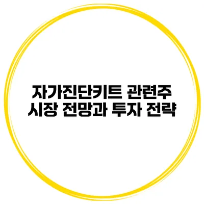 자가진단키트 관련주 시장 전망과 투자 전략