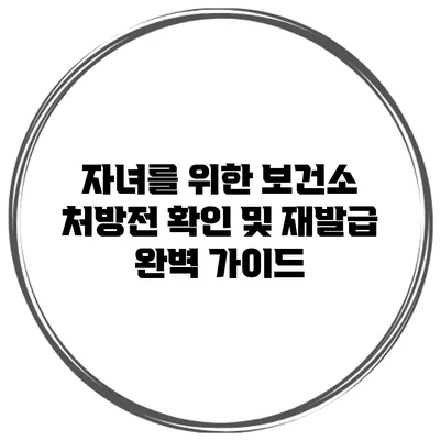 자녀를 위한 보건소 처방전 확인 및 재발급 완벽 가이드
