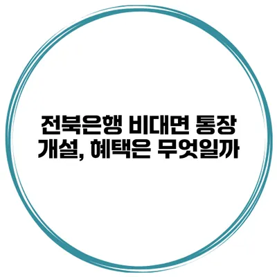 전북은행 비대면 통장 개설, 혜택은 무엇일까?