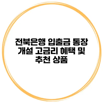 전북은행 입출금 통장 개설 고금리 혜택 및 추천 상품
