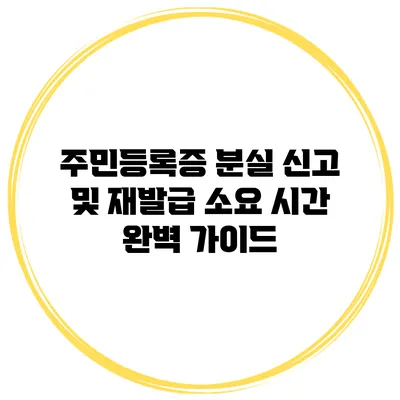 주민등록증 분실 신고 및 재발급 소요 시간 완벽 가이드