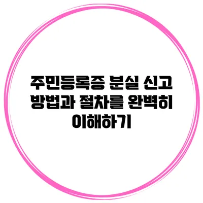 주민등록증 분실 신고 방법과 절차를 완벽히 이해하기