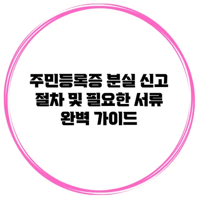주민등록증 분실 신고 절차 및 필요한 서류 완벽 가이드