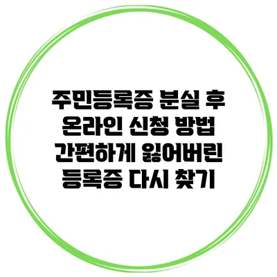 주민등록증 분실 후 온라인 신청 방법: 간편하게 잃어버린 등록증 다시 찾기