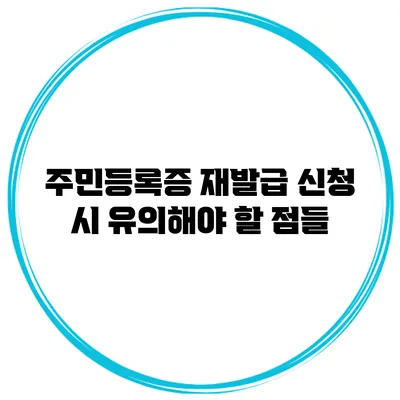 주민등록증 재발급 신청 시 유의해야 할 점들