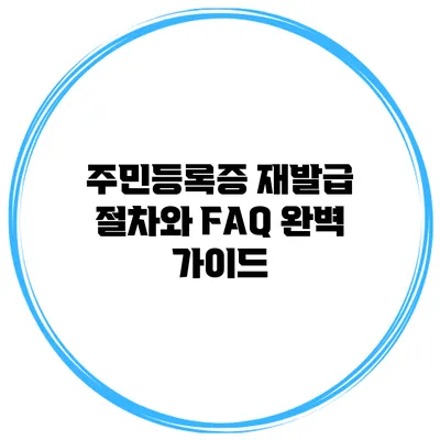 주민등록증 재발급 절차와 FAQ 완벽 가이드