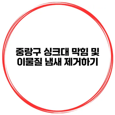 중랑구 싱크대 막힘 및 이물질 냄새 제거하기