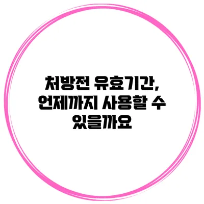 처방전 유효기간, 언제까지 사용할 수 있을까요?