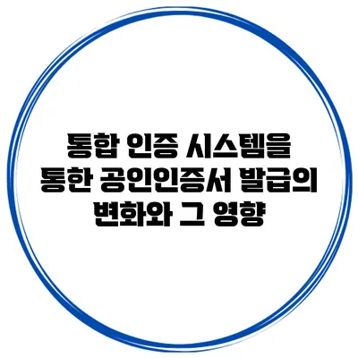 통합 인증 시스템을 통한 공인인증서 발급의 변화와 그 영향