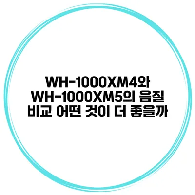 WH-1000XM4와 WH-1000XM5의 음질 비교 어떤 것이 더 좋을까?