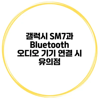 갤럭시 SM7과 Bluetooth 오디오 기기 연결 시 유의점