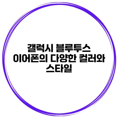 갤럭시 블루투스 이어폰의 다양한 컬러와 스타일