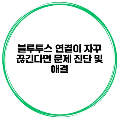 블루투스 연결이 자꾸 끊긴다면? 문제 진단 및 해결