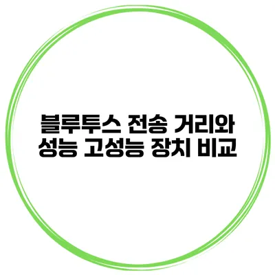 블루투스 전송 거리와 성능 고성능 장치 비교
