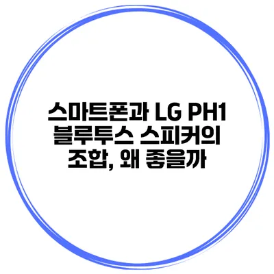스마트폰과 LG PH1 블루투스 스피커의 조합, 왜 좋을까?
