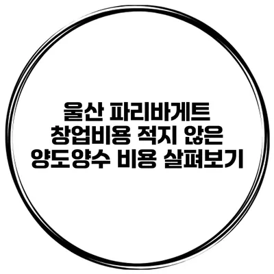 울산 파리바게트 창업비용 적지 않은 양도양수 비용 살펴보기