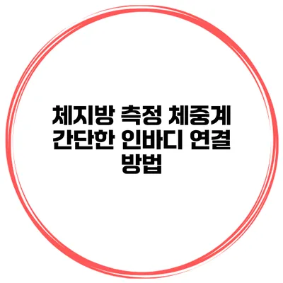 체지방 측정 체중계 간단한 인바디 연결 방법