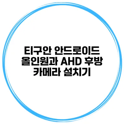 티구안 안드로이드 올인원과 AHD 후방 카메라 설치기