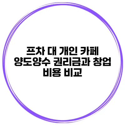 프차 대 개인 카페 양도양수 권리금과 창업 비용 비교