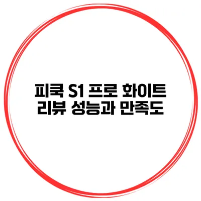 피쿡 S1 프로 화이트 리뷰 성능과 만족도